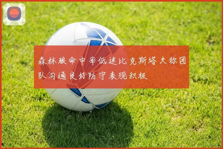 森林狼命中率低迷比克斯塔夫称团队沟通良好防守表现积极