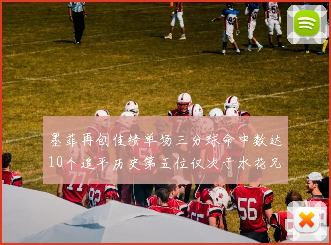 墨菲再创佳绩单场三分球命中数达10个追平历史第五位仅次于水花兄弟和利登