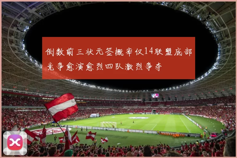 倒数前三状元签概率仅14联盟底部竞争愈演愈烈四队激烈争夺