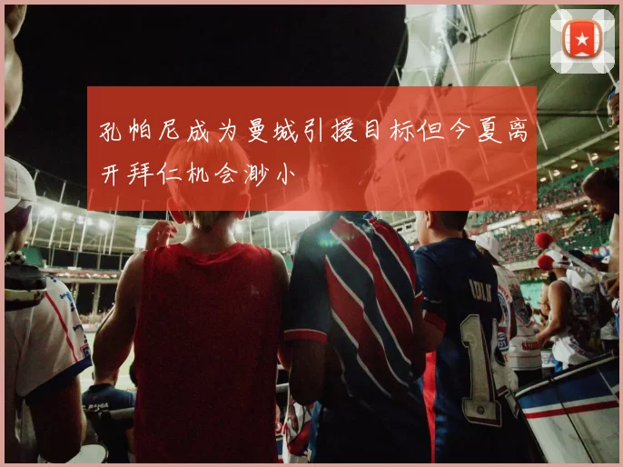 孔帕尼成为曼城引援目标但今夏离开拜仁机会渺小