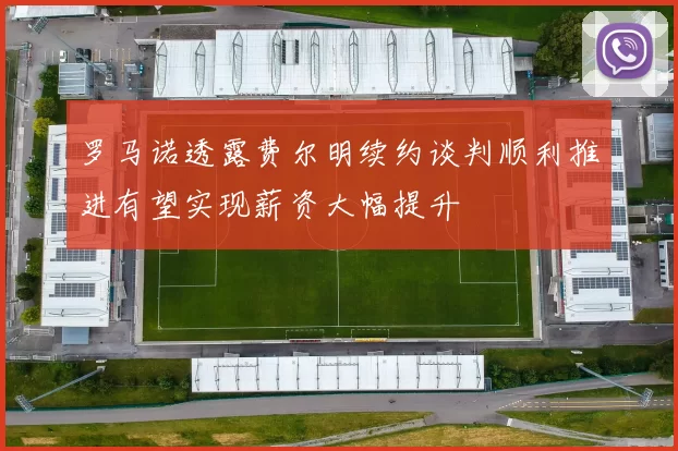 罗马诺透露费尔明续约谈判顺利推进有望实现薪资大幅提升