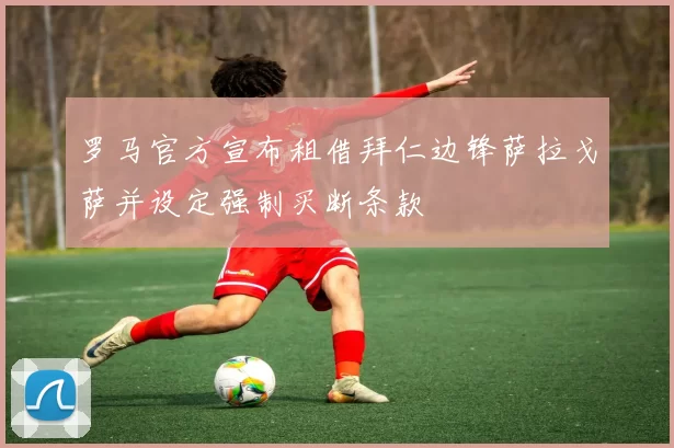 罗马官方宣布租借拜仁边锋萨拉戈萨并设定强制买断条款
