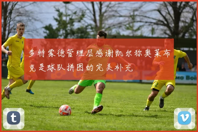 多特蒙德管理层感谢凯尔称奥莱布克是球队拼图的完美补充