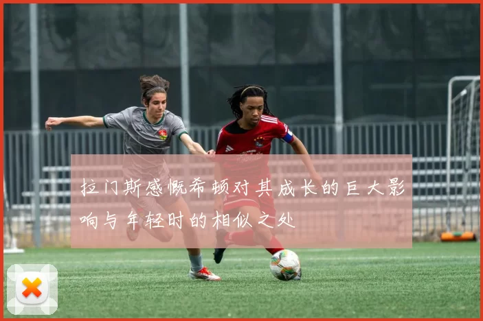 拉门斯感慨希顿对其成长的巨大影响与年轻时的相似之处